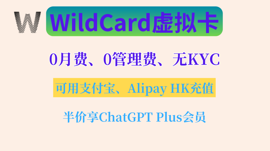 Wildcard海外虚拟卡，0月费0管理费，免KYC，可用支付宝充值，余额可提现，半价享ChatGPT Plus，海外订阅支付必备虚拟卡